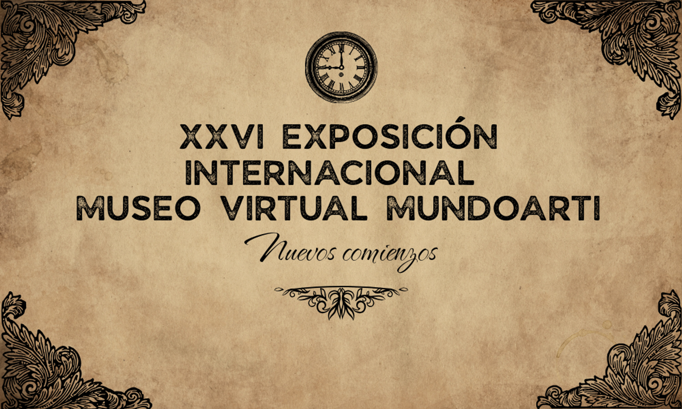 XXVI EXPOSICIÓN INTERNACIONAL MUSEO VIRTUAL MUNDOARTI "NUEVOS COMIENZOS" 