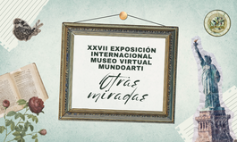 XXVII EXPOSICIÓN INTERNACIONAL MUSEO VIRTUAL MUNDOARTI «OTRAS MIRADAS»